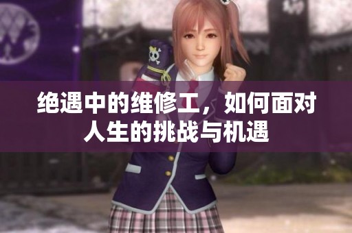 绝遇中的维修工，如何面对人生的挑战与机遇