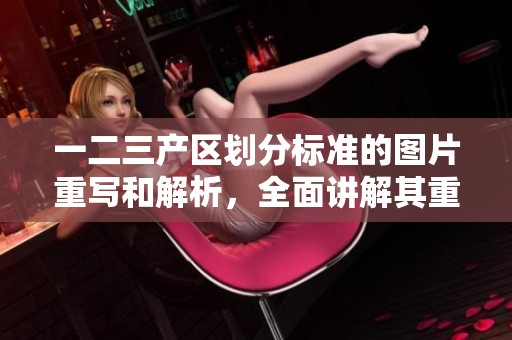 一二三产区划分标准的图片重写和解析，全面讲解其重要性与应用