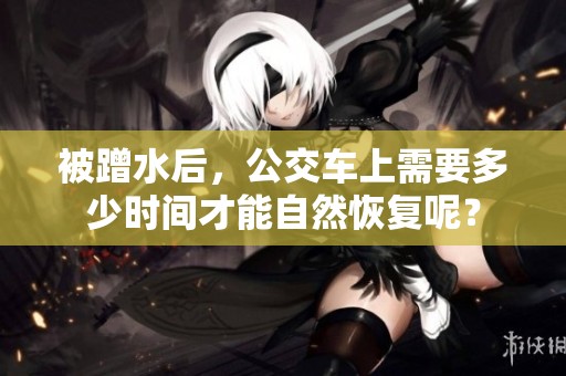 被蹭水后，公交车上需要多少时间才能自然恢复呢？