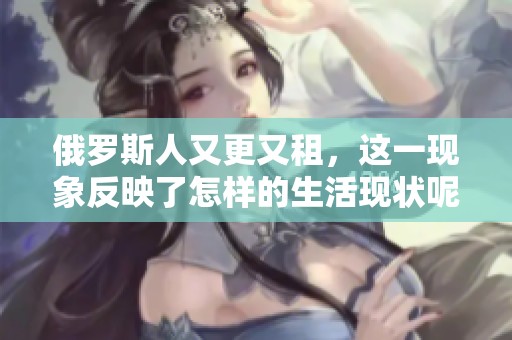 俄罗斯人又更又租，这一现象反映了怎样的生活现状呢
