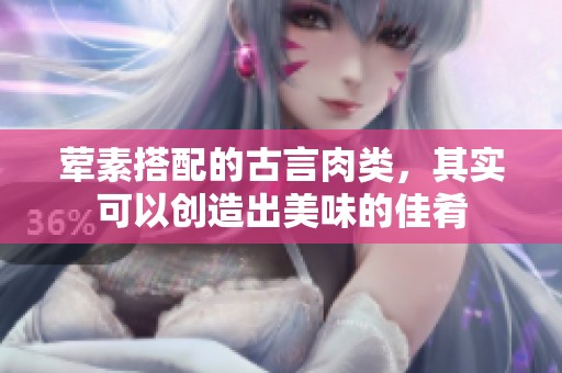 荤素搭配的古言肉类，其实可以创造出美味的佳肴