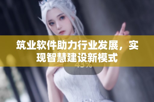筑业软件助力行业发展，实现智慧建设新模式