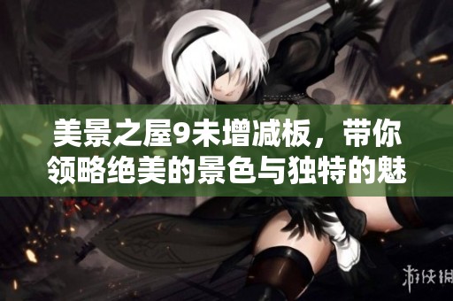 美景之屋9未增减板，带你领略绝美的景色与独特的魅力