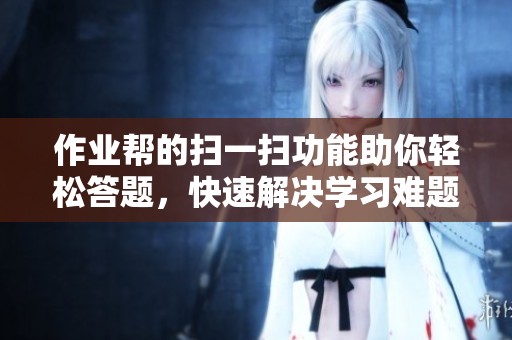 作业帮的扫一扫功能助你轻松答题，快速解决学习难题！