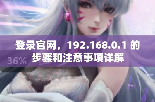 登录官网，192.168.0.1 的步骤和注意事项详解