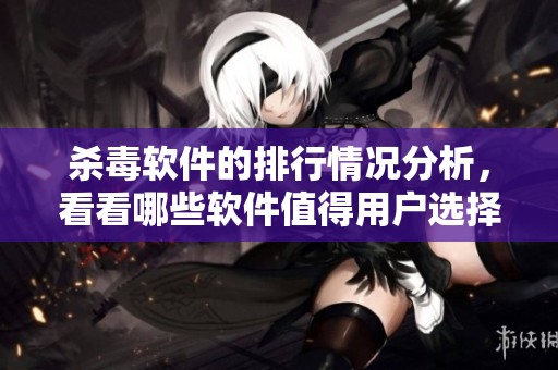 杀毒软件的排行情况分析，看看哪些软件值得用户选择