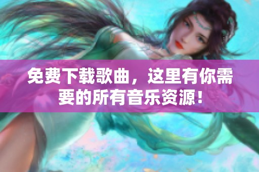免费下载歌曲，这里有你需要的所有音乐资源！