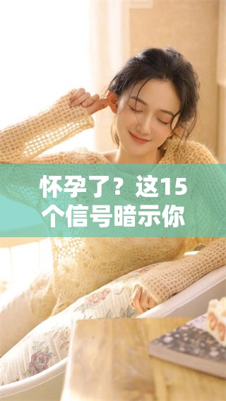 怀孕了？这15个信号暗示你可能已经怀孕了！