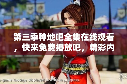 第三季种地吧全集在线观看，快来免费播放吧，精彩内容等你来享！