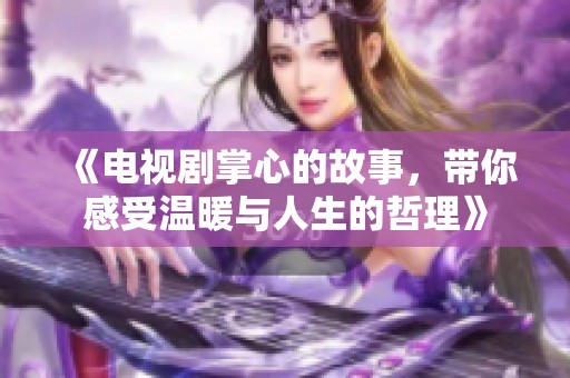 《电视剧掌心的故事，带你感受温暖与人生的哲理》