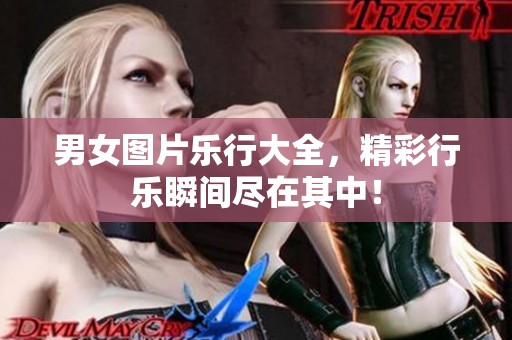 男女图片乐行大全，精彩行乐瞬间尽在其中！