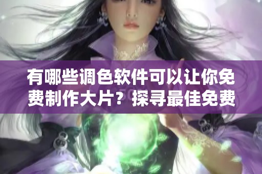 有哪些调色软件可以让你免费制作大片？探寻最佳免费视频调色工具的方法。