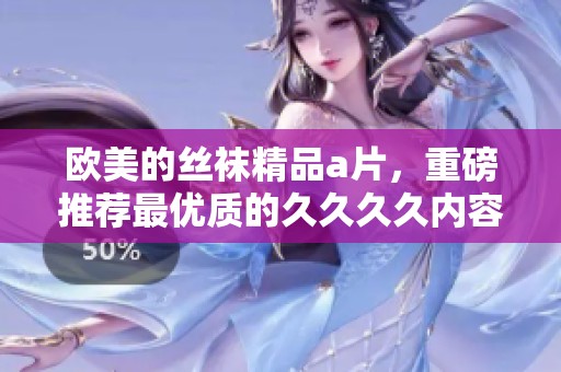 欧美的丝袜精品**，重磅推荐最优质的****内容