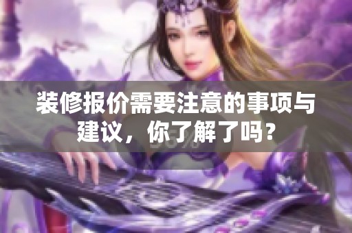 装修报价需要注意的事项与建议，你了解了吗？