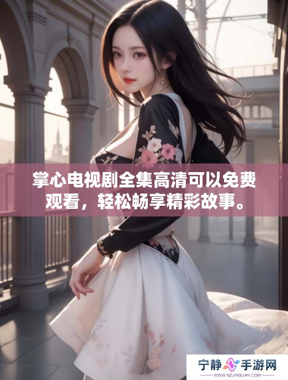 掌心电视剧全集高清可以免费观看，轻松畅享精彩故事。