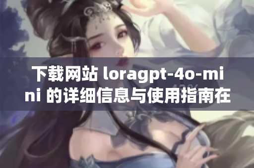 下载网站 loragpt-4o-mini 的详细信息与使用指南在这里分享