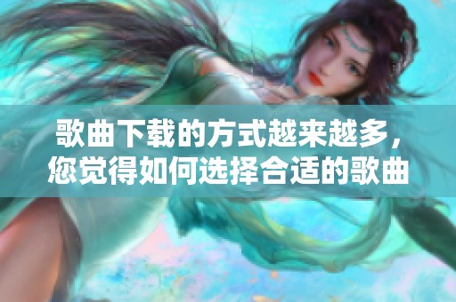 歌曲下载的方式越来越多，您觉得如何选择合适的歌曲呢