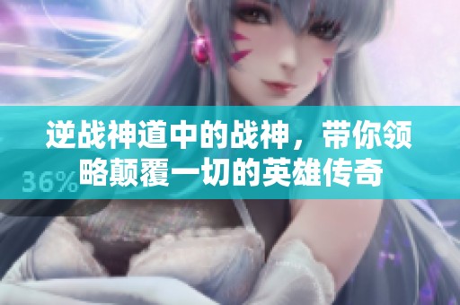 逆战神道中的战神，带你领略颠覆一切的英雄传奇
