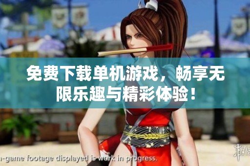 免费下载单机游戏，畅享无限乐趣与精彩体验！