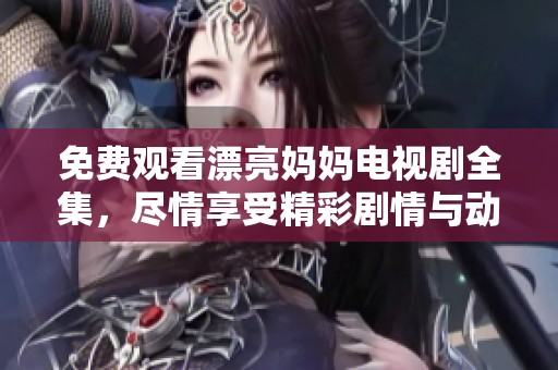 免费观看漂亮妈妈电视剧全集，尽情享受精彩剧情与动人故事。