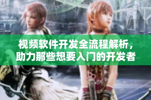 视频软件开发全流程解析，助力那些想要入门的开发者了解技术细节