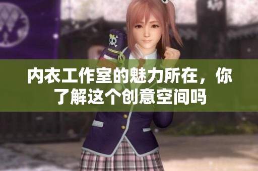 内衣工作室的魅力所在，你了解这个创意空间吗