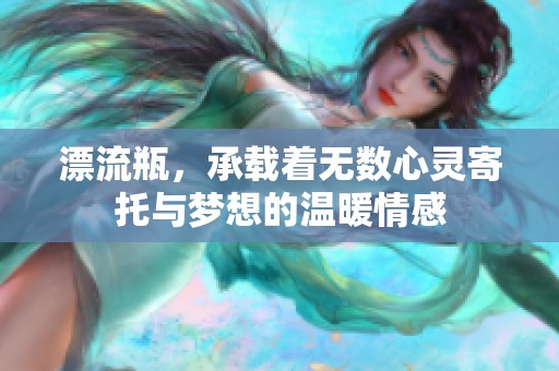 漂流瓶，承载着无数心灵寄托与梦想的温暖情感