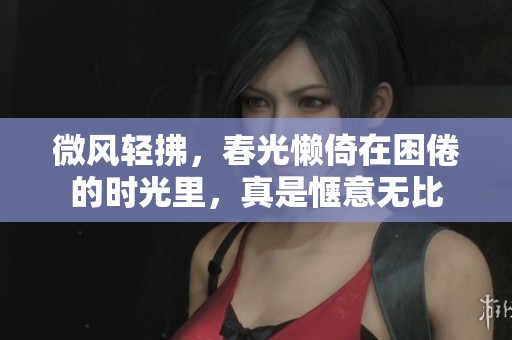 微风轻拂，春光懒倚在困倦的时光里，真是惬意无比