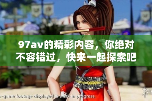 97**的精彩内容，你绝对不容错过，快来一起探索吧！