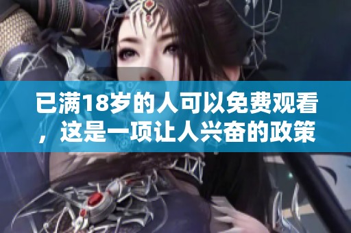 已满18岁的人可以免费观看，这是一项让人兴奋的政策！
