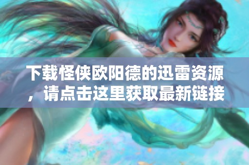 下载怪侠欧阳德的迅雷资源，请点击这里获取最新链接！