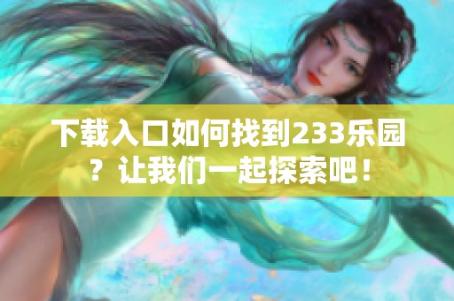 下载入口如何找到233乐园？让我们一起探索吧！