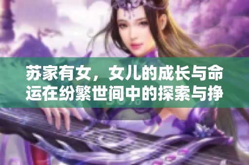 苏家有女，女儿的成长与命运在纷繁世间中的探索与挣扎