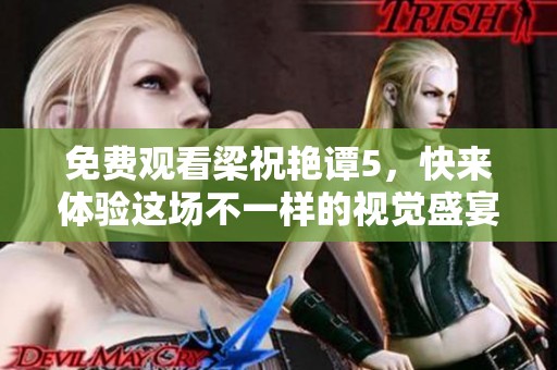 免费观看梁祝艳谭5，快来体验这场不一样的视觉盛宴吧！
