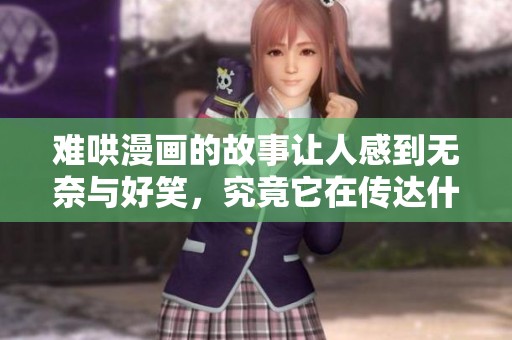 难哄漫画的故事让人感到无奈与好笑，究竟它在传达什么呢