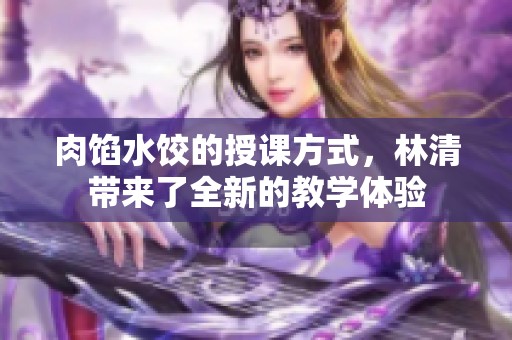 肉馅水饺的授课方式，林清带来了全新的教学体验