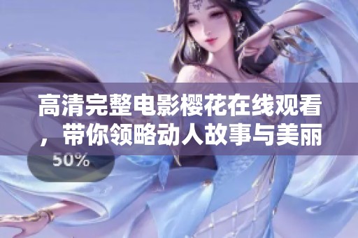 高清完整电影樱花在线观看，带你领略动人故事与美丽画面。