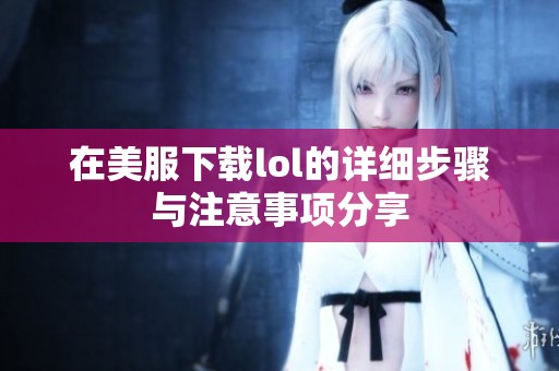 在美服下载lol的详细步骤与注意事项分享