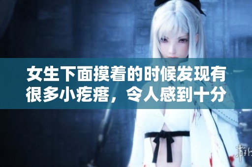 女生下面摸着的时候发现有很多小疙瘩，令人感到十分困惑和担忧