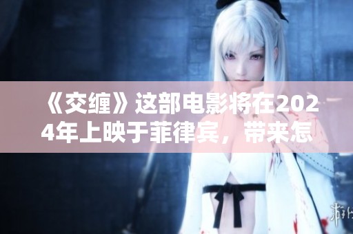 《交缠》这部电影将在2024年上映于菲律宾，带来怎样的故事？