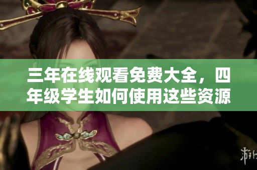 三年在线观看免费大全，四年级学生如何使用这些资源更好地学习？