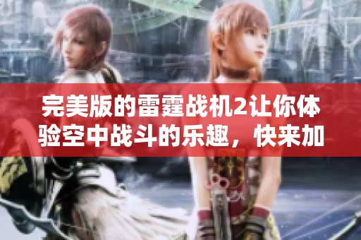 完美版的雷霆战机2让你体验空中战斗的乐趣，快来加入游戏吧