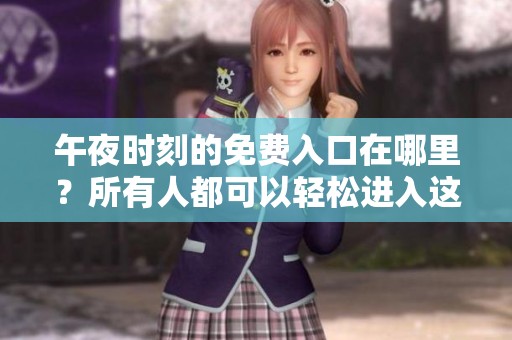 午夜时刻的免费入口在哪里？所有人都可以轻松进入这一奇幻世界