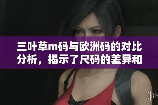 三叶草m码与欧洲码的对比分析，揭示了尺码的差异和选择指南