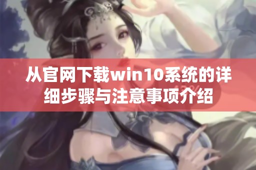 从官网下载win10系统的详细步骤与注意事项介绍