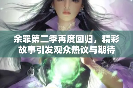 余罪第二季再度回归，精彩故事引发观众热议与期待