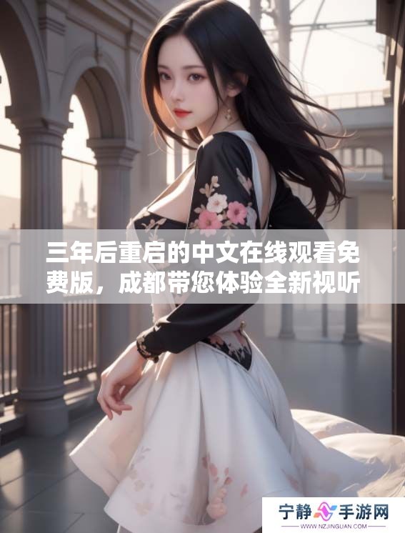三年后重启的中文在线观看免费版，成都带您体验全新视听盛宴