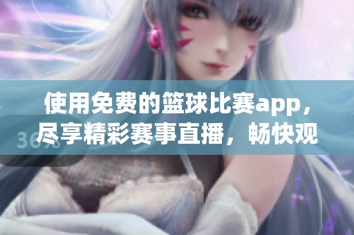 使用免费的篮球比赛app，尽享精彩赛事直播，畅快观赏不容错过