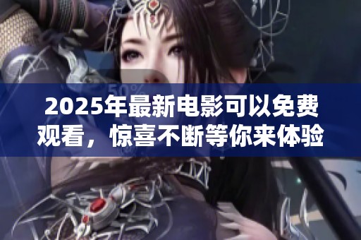 2025年最新电影可以免费观看，惊喜不断等你来体验