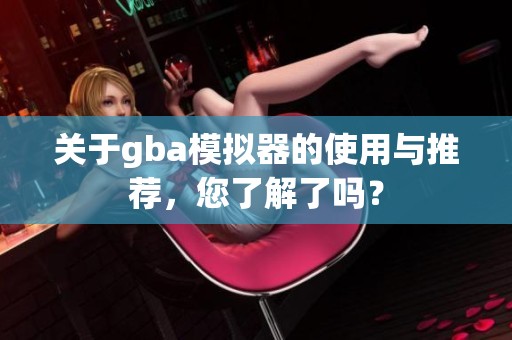 关于gba模拟器的使用与推荐，您了解了吗？